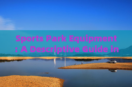 Sports Park Equipment: A Descriptive Guide in English，Sports Park Equipment: A Descriptive Guide in English