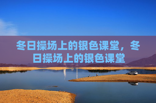 冬日操场上的银色课堂,冬日操场上的银色课堂 冬日操场上的银色课堂,冬日操场上的银色课堂