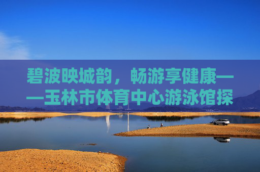 碧波映城韵,畅游享健康——玉林市体育中心游泳馆探访,碧波映城韵,畅游享健康——玉林市体育中心游泳馆探访 碧波映城韵,畅游享健康——玉林市体育中心游泳馆探访,碧波映城韵,畅游享健康——玉林市体育中心游泳馆探访