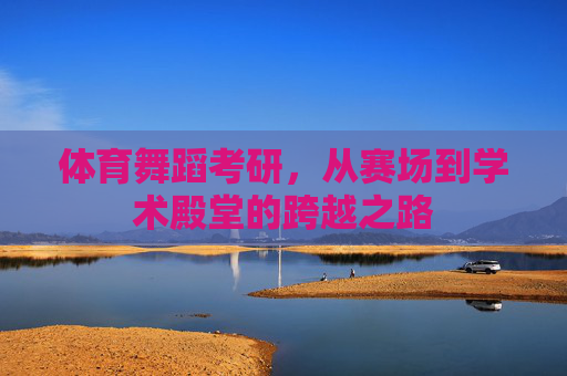 体育舞蹈考研,从赛场到学术殿堂的跨越之路 体育舞蹈考研,从赛场到学术殿堂的跨越之路