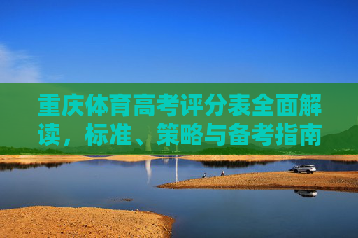 重庆体育高考评分表全面解读,标准、策略与备考指南,重庆体育高考评分表全面解读,标准、策略与备考指南 重庆体育高考评分表全面解读,标准、策略与备考指南,重庆体育高考评分表全面解读,标准、策略与备考指南