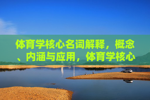 体育学核心名词解释,概念、内涵与应用,体育学核心名词解释,概念、内涵与应用 体育学核心名词解释,概念、内涵与应用,体育学核心名词解释,概念、内涵与应用