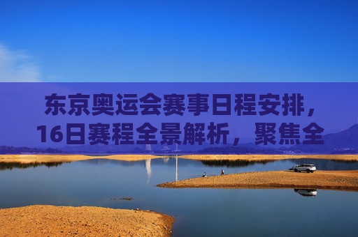 东京奥运会赛事日程安排,16日赛程全景解析,聚焦全球体育盛宴,东京奥运会16日赛程全景解析,聚焦全球体育盛宴 东京奥运会赛事日程安排,16日赛程全景解析,聚焦全球体育盛宴,东京奥运会16日赛程全景解析,聚焦全球体育盛宴