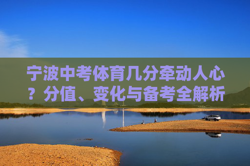 宁波中考体育几分牵动人心？分值、变化与备考全解析，宁波中考体育，分值、变化与备考全解析