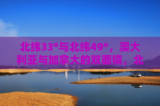 北纬33°与北纬49°,澳大利亚与加拿大的双面镜,北纬33°与49°,澳大利亚与加拿大的双面镜 北纬33°与北纬49°,澳大利亚与加拿大的双面镜,北纬33°与49°,澳大利亚与加拿大的双面镜