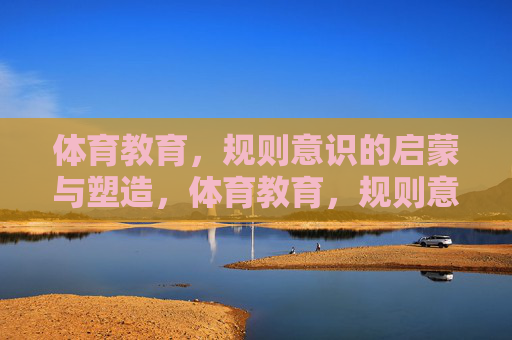 体育教育,规则意识的启蒙与塑造,体育教育,规则意识的启蒙与塑造 体育教育,规则意识的启蒙与塑造,体育教育,规则意识的启蒙与塑造