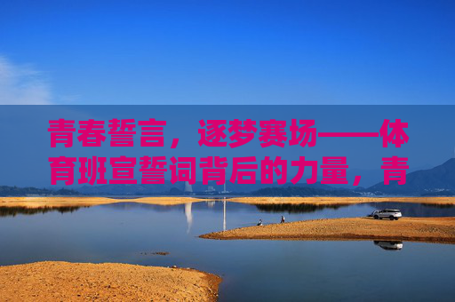 青春誓言，逐梦赛场——体育班宣誓词背后的力量，青春誓言逐梦赛场，体育班宣誓词的力量