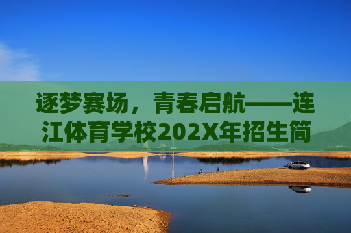 逐梦赛场，青春启航——连江体育学校202X年招生简章正式启动，逐梦赛场，青春启航——连江体育学校202X年招生简章启动