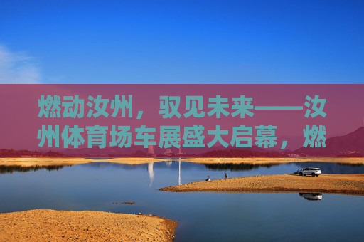 燃动汝州,驭见未来——汝州体育场车展盛大启幕,燃动汝州,驭见未来——汝州体育场车展盛大启幕 燃动汝州,驭见未来——汝州体育场车展盛大启幕,燃动汝州,驭见未来——汝州体育场车展盛大启幕