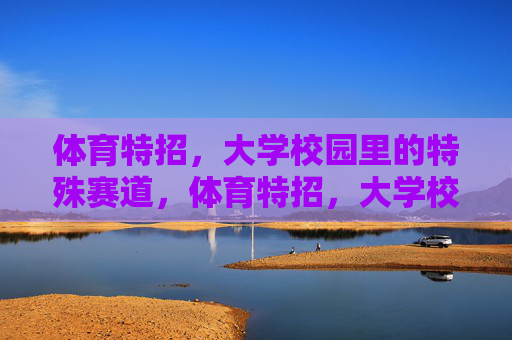 体育特招，大学校园里的特殊赛道，体育特招，大学校园的特殊赛道