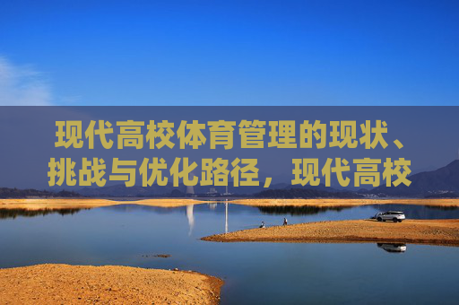 现代高校体育管理的现状、挑战与优化路径,现代高校体育管理的现状、挑战与优化路径 现代高校体育管理的现状、挑战与优化路径,现代高校体育管理的现状、挑战与优化路径