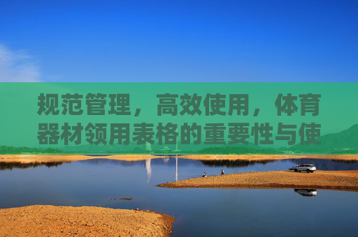 规范管理,高效使用,体育器材领用表格的重要性与使用指南,体育器材领用表格,规范管理与高效使用的重要性及使用指南 规范管理,高效使用,体育器材领用表格的重要性与使用指南,体育器材领用表格,规范管理与高效使用的重要性及使用指南