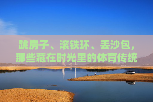 跳房子、滚铁环、丢沙包，那些藏在时光里的体育传统小游戏，藏在时光里的体育传统小游戏
