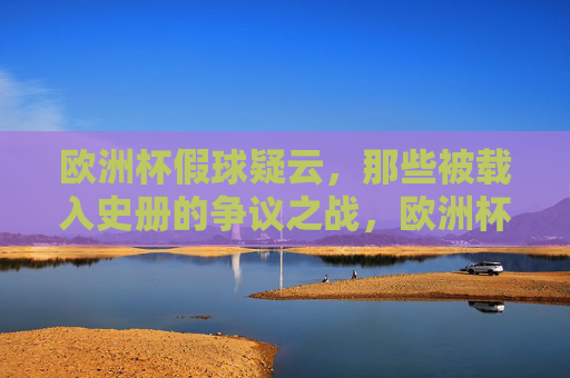 欧洲杯假球疑云，那些被载入史册的争议之战，欧洲杯假球疑云，载入史册的争议之战