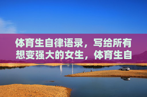 体育生自律语录,写给所有想变强大的女生,体育生自律语录,写给想变强大的女生 体育生自律语录,写给所有想变强大的女生,体育生自律语录,写给想变强大的女生