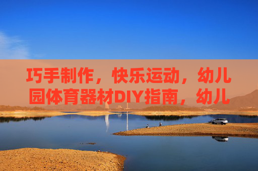 巧手制作,快乐运动,幼儿园体育器材DIY指南,幼儿园巧手DIY体育器材,快乐运动指南 巧手制作,快乐运动,幼儿园体育器材DIY指南,幼儿园巧手DIY体育器材,快乐运动指南