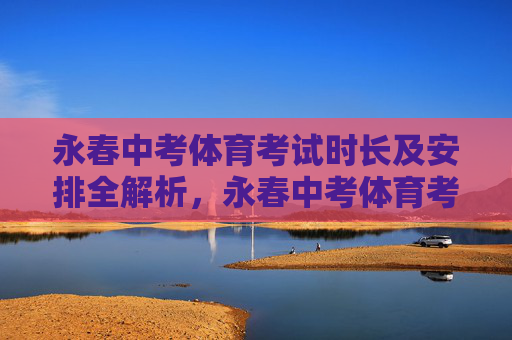 永春中考体育考试时长及安排全解析，永春中考体育考试时长及安排全解析