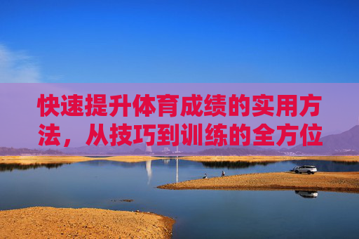 快速提升体育成绩的实用方法,从技巧到训练的全方位指南,快速提升体育成绩,从技巧到训练的实用全方位指南 快速提升体育成绩的实用方法,从技巧到训练的全方位指南,快速提升体育成绩,从技巧到训练的实用全方位指南