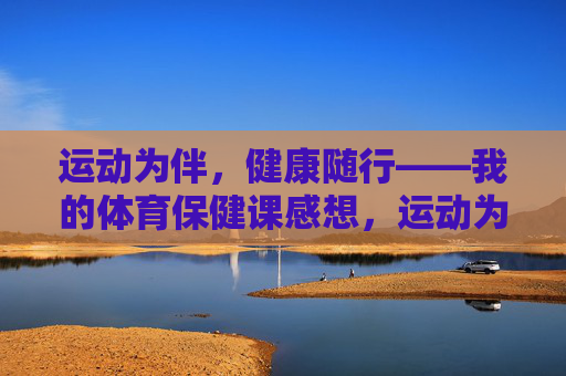 运动为伴，健康随行——我的体育保健课感想，运动为伴，健康随行——体育保健课感想