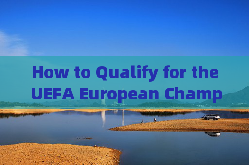 How to Qualify for the UEFA European Championship?如何获得欧锦赛参赛资格? How to Qualify for the UEFA European Championship?如何获得欧锦赛参赛资格?