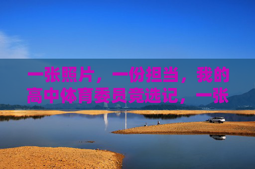 一张照片,一份担当,我的高中体育委员竞选记,一张照片,一份担当,我的高中体育委员竞选记 一张照片,一份担当,我的高中体育委员竞选记,一张照片,一份担当,我的高中体育委员竞选记