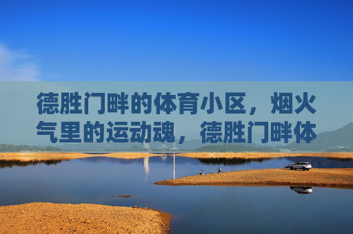 德胜门畔的体育小区,烟火气里的运动魂,德胜门畔体育小区,烟火气里的运动魂 德胜门畔的体育小区,烟火气里的运动魂,德胜门畔体育小区,烟火气里的运动魂