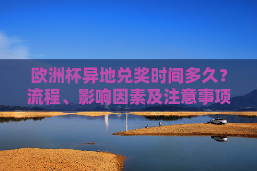 欧洲杯异地兑奖时间多久?流程、影响因素及注意事项全解析,欧洲杯异地兑奖时间、流程、影响因素及注意事项全攻略 欧洲杯异地兑奖时间多久?流程、影响因素及注意事项全解析,欧洲杯异地兑奖时间、流程、影响因素及注意事项全攻略