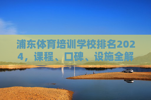 浦东体育培训学校排名2024,课程、口碑、设施全解析,助你选对!2024浦东体育培训学校排名,课程口碑设施全解析,助你选对! 浦东体育培训学校排名2024,课程、口碑、设施全解析,助你选对!2024浦东体育培训学校排名,课程口碑设施全解析,助你选对!