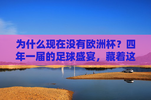 为什么现在没有欧洲杯?四年一届的足球盛宴,藏着这些时间逻辑,四年一届的欧洲杯,现在没有的时间逻辑 为什么现在没有欧洲杯?四年一届的足球盛宴,藏着这些时间逻辑,四年一届的欧洲杯,现在没有的时间逻辑
