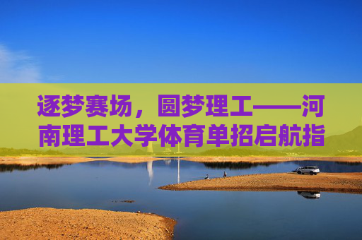 逐梦赛场，圆梦理工——河南理工大学体育单招启航指南，逐梦赛场，圆梦理工——河南理工大学体育单招启航指南