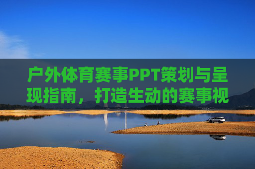 户外体育赛事PPT策划与呈现指南,打造生动的赛事视觉蓝图,户外体育赛事PPT策划与呈现指南,打造生动的赛事视觉蓝图 户外体育赛事PPT策划与呈现指南,打造生动的赛事视觉蓝图,户外体育赛事PPT策划与呈现指南,打造生动的赛事视觉蓝图