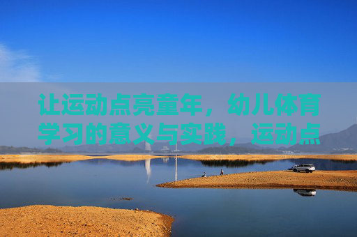 让运动点亮童年,幼儿体育学习的意义与实践,运动点亮童年,幼儿体育的意义与实践 让运动点亮童年,幼儿体育学习的意义与实践,运动点亮童年,幼儿体育的意义与实践