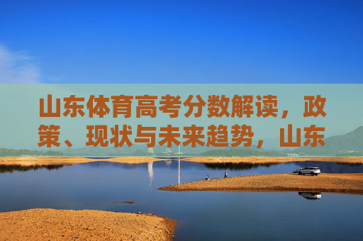 山东体育高考分数解读,政策、现状与未来趋势,山东体育高考分数解读,政策、现状与未来趋势 山东体育高考分数解读,政策、现状与未来趋势,山东体育高考分数解读,政策、现状与未来趋势
