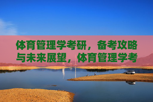 体育管理学考研,备考攻略与未来展望,体育管理学考研,备考攻略与未来展望 体育管理学考研,备考攻略与未来展望,体育管理学考研,备考攻略与未来展望