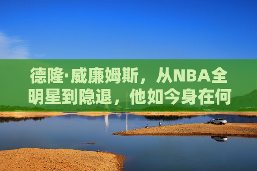 德隆·威廉姆斯,从NBA全明星到隐退,他如今身在何方?德隆·威廉姆斯,从NBA全明星到隐退,如今身在何方? 德隆·威廉姆斯,从NBA全明星到隐退,他如今身在何方?德隆·威廉姆斯,从NBA全明星到隐退,如今身在何方?
