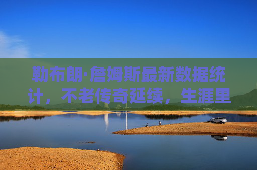 勒布朗·詹姆斯最新数据统计,不老传奇延续,生涯里程碑持续刷新,勒布朗·詹姆斯不老传奇,生涯里程碑持续刷新 勒布朗·詹姆斯最新数据统计,不老传奇延续,生涯里程碑持续刷新,勒布朗·詹姆斯不老传奇,生涯里程碑持续刷新