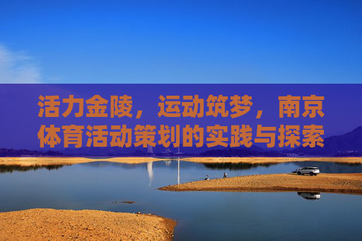 活力金陵,运动筑梦,南京体育活动策划的实践与探索,活力金陵,南京体育活动策划的实践与探索 活力金陵,运动筑梦,南京体育活动策划的实践与探索,活力金陵,南京体育活动策划的实践与探索