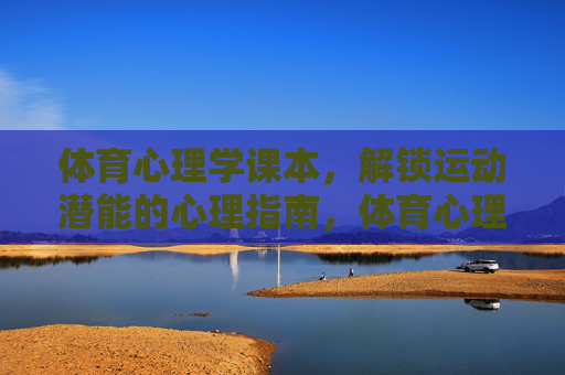 体育心理学课本,解锁运动潜能的心理指南,体育心理学,运动潜能的心理指南 体育心理学课本,解锁运动潜能的心理指南,体育心理学,运动潜能的心理指南