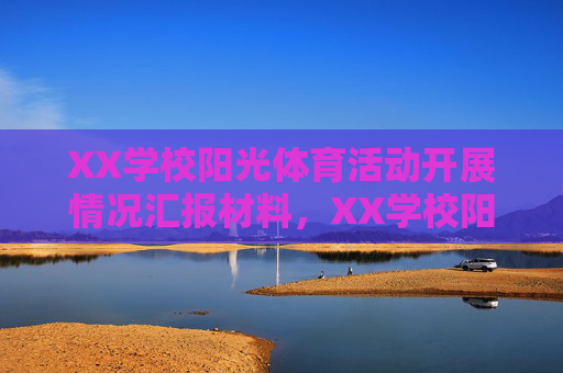 XX学校阳光体育活动开展情况汇报材料,XX学校阳光体育活动开展情况汇报 XX学校阳光体育活动开展情况汇报材料,XX学校阳光体育活动开展情况汇报