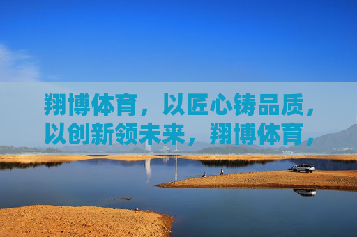 翔博体育,以匠心铸品质,以创新领未来,翔博体育,匠心铸品质,创新领未来 翔博体育,以匠心铸品质,以创新领未来,翔博体育,匠心铸品质,创新领未来