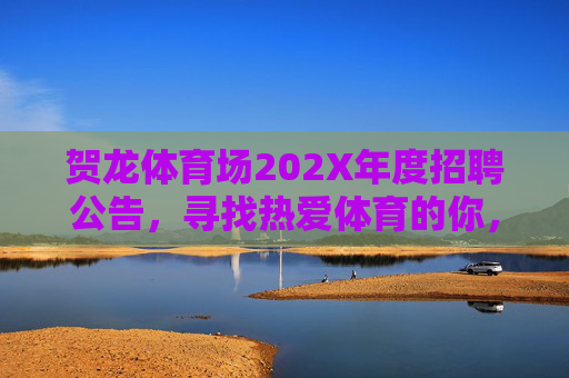 贺龙体育场202X年度招聘公告,寻找热爱体育的你,共筑活力地标!贺龙体育场202X年度招聘,寻找热爱体育的你,共筑活力地标! 贺龙体育场202X年度招聘公告,寻找热爱体育的你,共筑活力地标!贺龙体育场202X年度招聘,寻找热爱体育的你,共筑活力地标!
