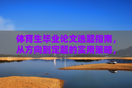 体育生毕业论文选题指南,从方向到定题的实用策略,体育生毕业论文选题指南,从方向到定题的实用策略 体育生毕业论文选题指南,从方向到定题的实用策略,体育生毕业论文选题指南,从方向到定题的实用策略