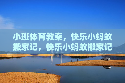 小班体育教案,快乐小蚂蚁搬家记,快乐小蚂蚁搬家记 小班体育教案,快乐小蚂蚁搬家记,快乐小蚂蚁搬家记