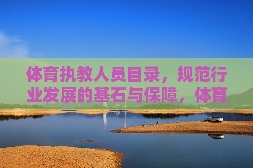 体育执教人员目录,规范行业发展的基石与保障,体育执教人员目录,规范行业发展的基石与保障 体育执教人员目录,规范行业发展的基石与保障,体育执教人员目录,规范行业发展的基石与保障