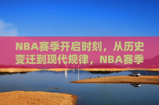 NBA赛季开启时刻,从历史变迁到现代规律,NBA赛季开启,历史变迁与现代规律 NBA赛季开启时刻,从历史变迁到现代规律,NBA赛季开启,历史变迁与现代规律