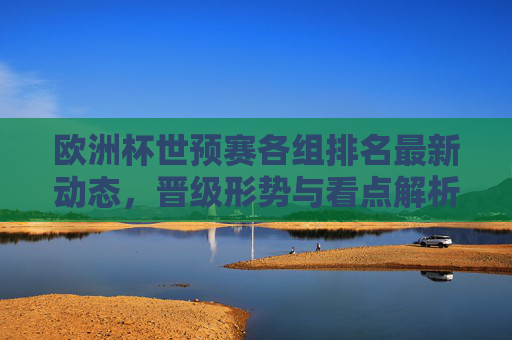 欧洲杯世预赛各组排名最新动态,晋级形势与看点解析,欧洲杯世预赛排名晋级动态与看点解析 欧洲杯世预赛各组排名最新动态,晋级形势与看点解析,欧洲杯世预赛排名晋级动态与看点解析