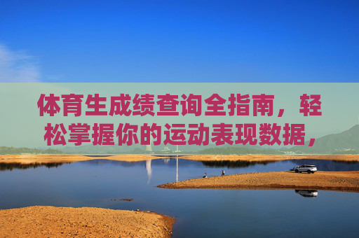 体育生成绩查询全指南,轻松掌握你的运动表现数据,体育生成绩查询全指南,轻松掌握你的运动表现数据 体育生成绩查询全指南,轻松掌握你的运动表现数据,体育生成绩查询全指南,轻松掌握你的运动表现数据