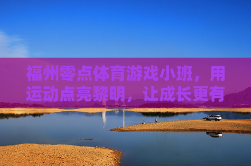 福州零点体育游戏小班,用运动点亮黎明,让成长更有活力,福州零点体育游戏小班,运动点亮成长黎明 福州零点体育游戏小班,用运动点亮黎明,让成长更有活力,福州零点体育游戏小班,运动点亮成长黎明
