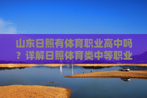 山东日照有体育职业高中吗?详解日照体育类中等职业教育选择,山东日照体育类中等职业教育选择,体育职业高中详解 山东日照有体育职业高中吗?详解日照体育类中等职业教育选择,山东日照体育类中等职业教育选择,体育职业高中详解