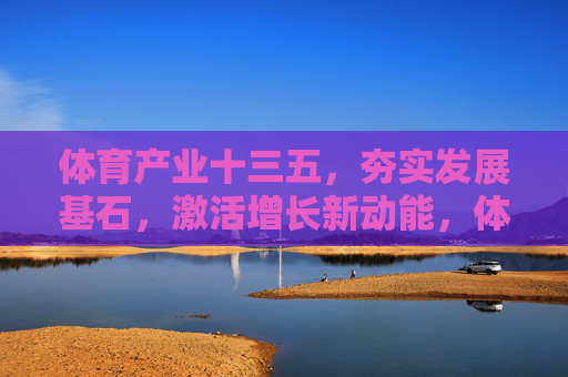 体育产业十三五,夯实发展基石,激活增长新动能,体育产业十三五,夯基激能启新动能 体育产业十三五,夯实发展基石,激活增长新动能,体育产业十三五,夯基激能启新动能